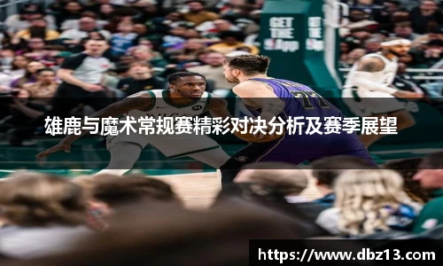雄鹿与魔术常规赛精彩对决分析及赛季展望
