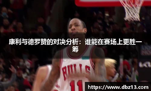 康利与德罗赞的对决分析：谁能在赛场上更胜一筹