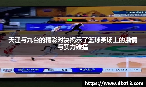 天津与九台的精彩对决揭示了篮球赛场上的激情与实力碰撞